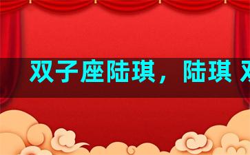 双子座陆琪，陆琪 双子